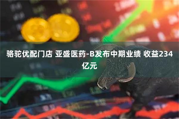 骆驼优配门店 亚盛医药-B发布中期业绩 收益234亿元