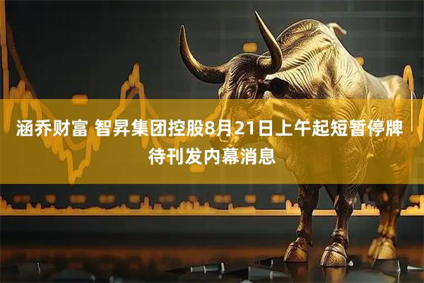 涵乔财富 智昇集团控股8月21日上午起短暂停牌 待刊发内幕消息