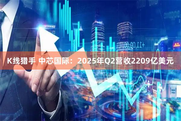 K线猎手 中芯国际：2025年Q2营收2209亿美元