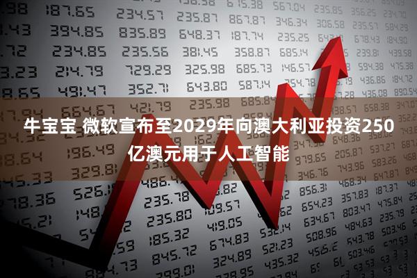 牛宝宝 微软宣布至2029年向澳大利亚投资250亿澳元用于人工智能