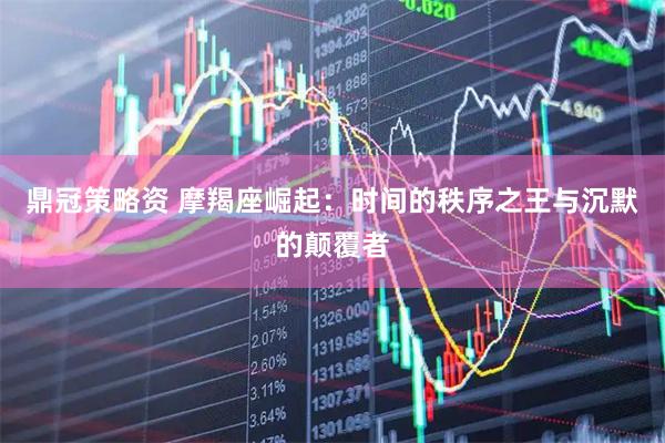 鼎冠策略资 摩羯座崛起：时间的秩序之王与沉默的颠覆者