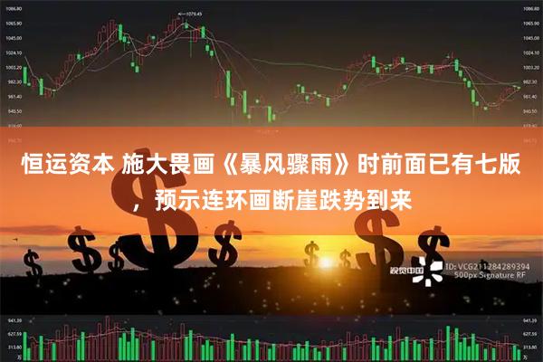 恒运资本 施大畏画《暴风骤雨》时前面已有七版，预示连环画断崖跌势到来