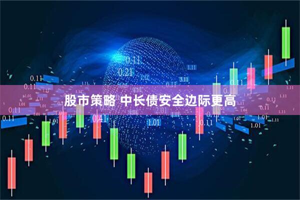 股市策略 中长债安全边际更高