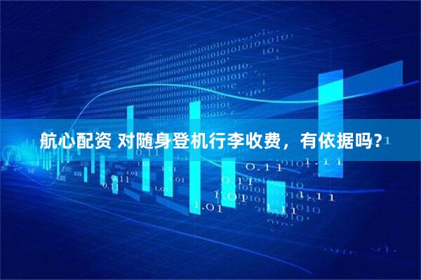 航心配资 对随身登机行李收费，有依据吗？