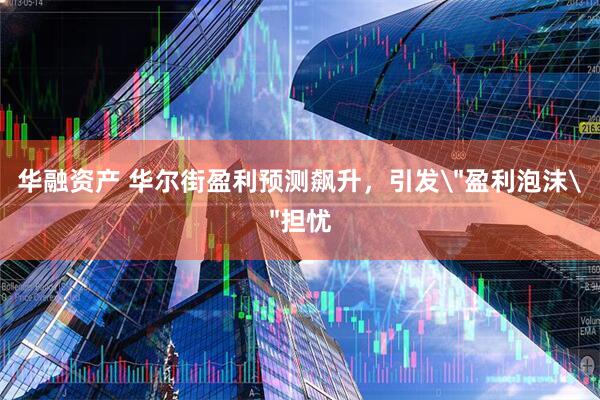 华融资产 华尔街盈利预测飙升，引发
